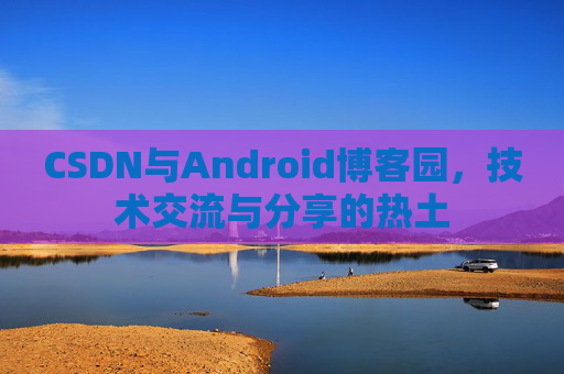 CSDN与Android博客园，技术交流与分享的热土