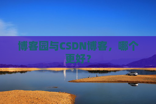 博客园与CSDN博客，哪个更好？