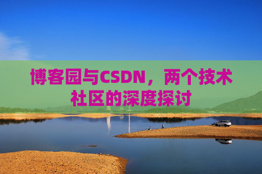 博客园与CSDN，两个技术社区的深度探讨