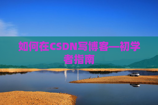 如何在CSDN写博客—初学者指南